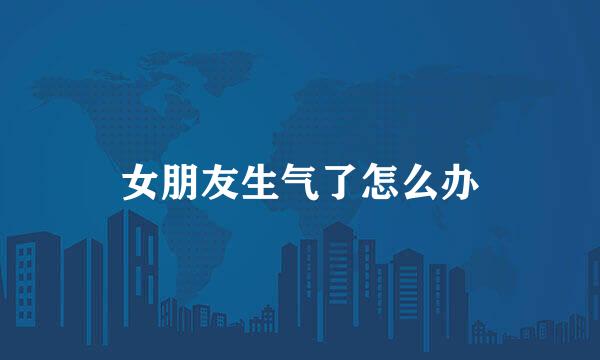 女朋友生气了怎么办