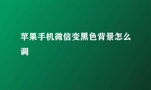 苹果手机微信变黑色背景怎么调