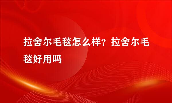拉舍尔毛毯怎么样？拉舍尔毛毯好用吗