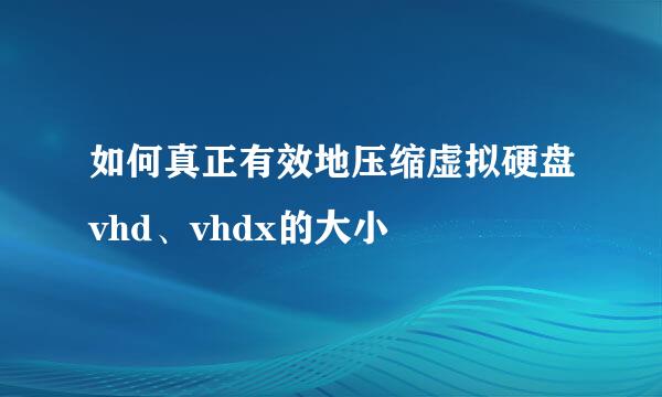如何真正有效地压缩虚拟硬盘vhd、vhdx的大小