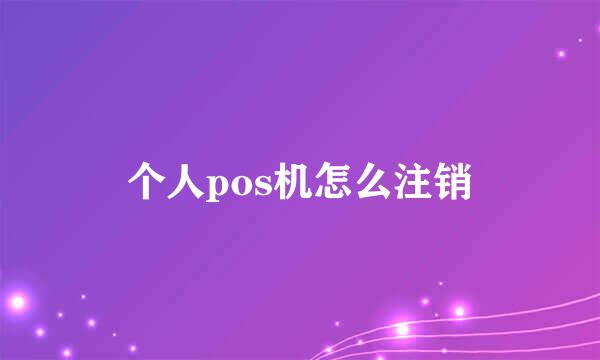 个人pos机怎么注销