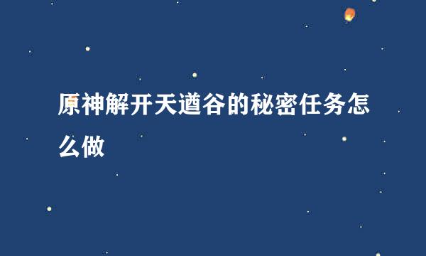 原神解开天遒谷的秘密任务怎么做