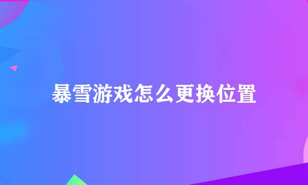暴雪游戏怎么更换位置