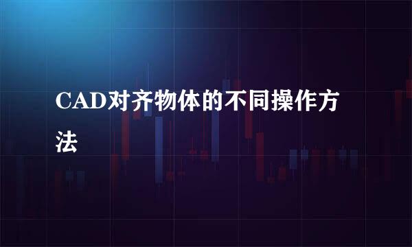 CAD对齐物体的不同操作方法