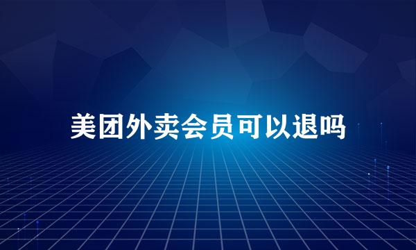 美团外卖会员可以退吗