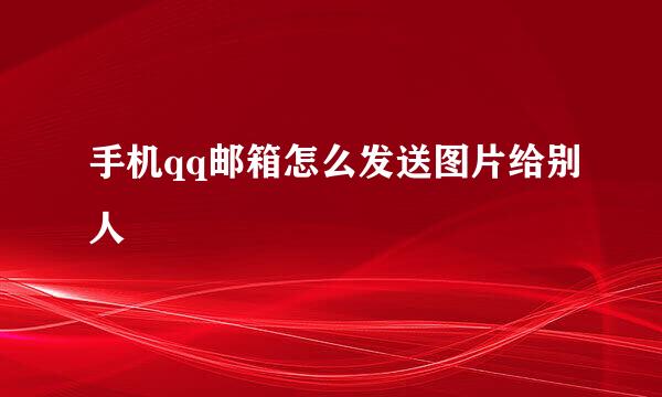 手机qq邮箱怎么发送图片给别人