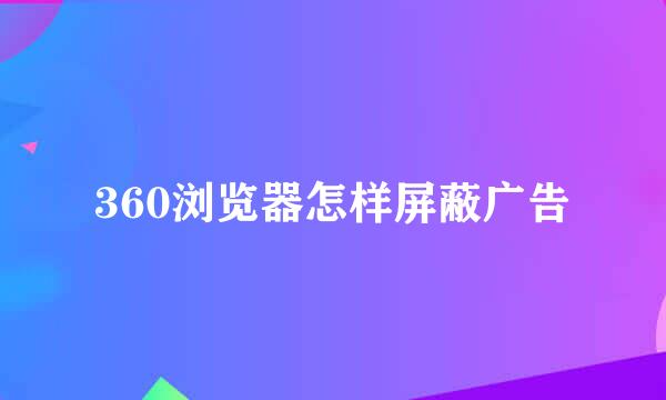 360浏览器怎样屏蔽广告