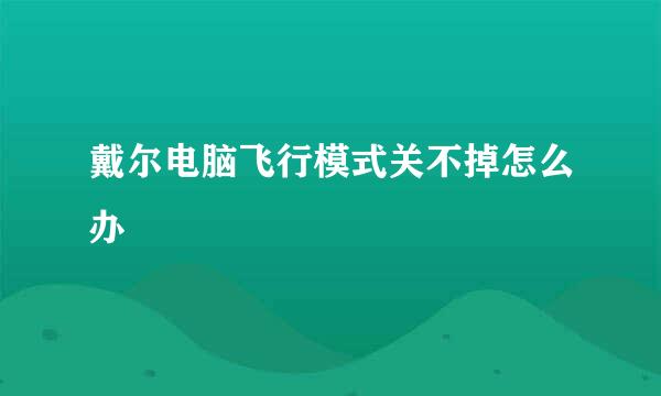 戴尔电脑飞行模式关不掉怎么办