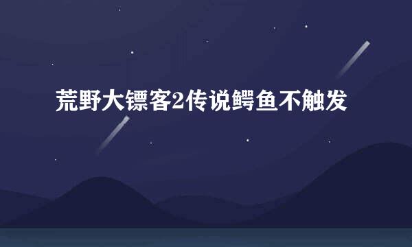 荒野大镖客2传说鳄鱼不触发