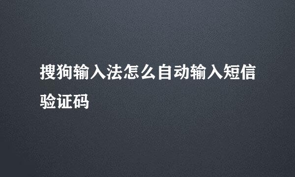 搜狗输入法怎么自动输入短信验证码