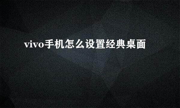 vivo手机怎么设置经典桌面