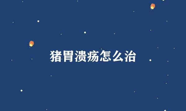 猪胃溃疡怎么治