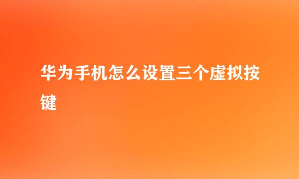 华为手机怎么设置三个虚拟按键
