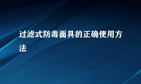 过滤式防毒面具的正确使用方法