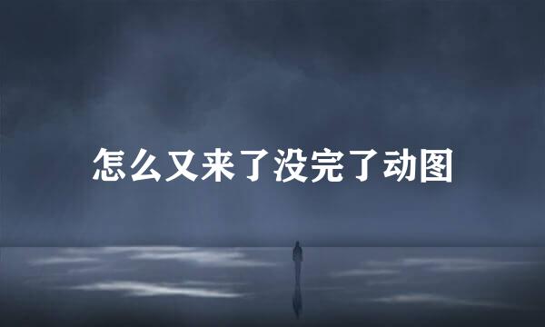 怎么又来了没完了动图