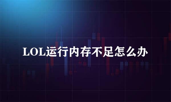 LOL运行内存不足怎么办