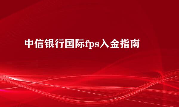 中信银行国际fps入金指南