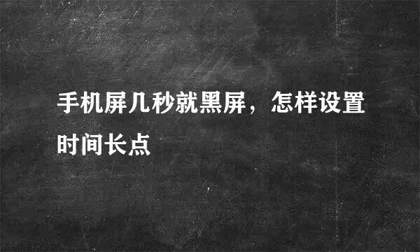 手机屏几秒就黑屏，怎样设置时间长点