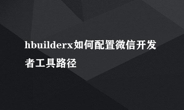 hbuilderx如何配置微信开发者工具路径
