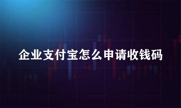 企业支付宝怎么申请收钱码