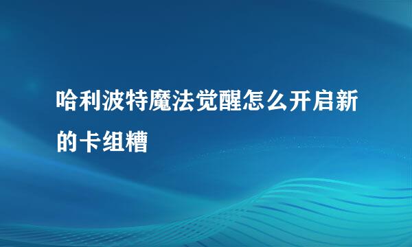 哈利波特魔法觉醒怎么开启新的卡组糟