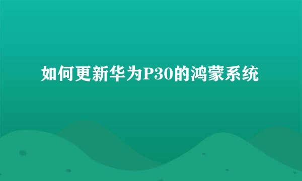 如何更新华为P30的鸿蒙系统