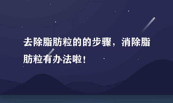 去除脂肪粒的的步骤，消除脂肪粒有办法啦！