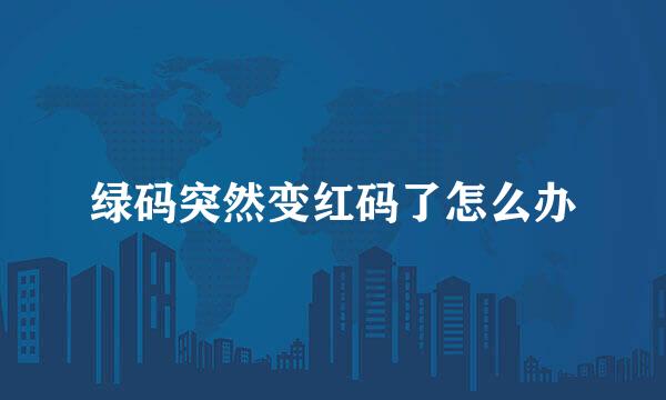 绿码突然变红码了怎么办