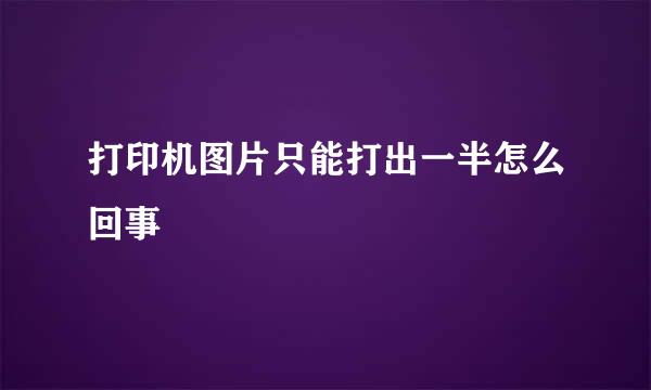打印机图片只能打出一半怎么回事
