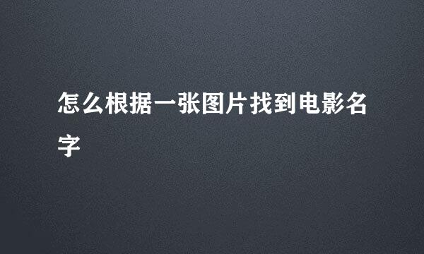 怎么根据一张图片找到电影名字
