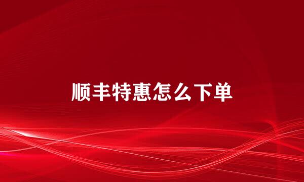 顺丰特惠怎么下单