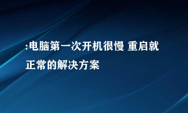 :电脑第一次开机很慢 重启就正常的解决方案