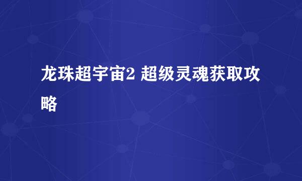 龙珠超宇宙2 超级灵魂获取攻略