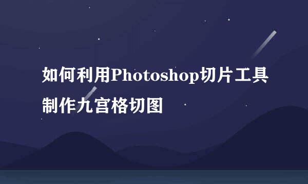 如何利用Photoshop切片工具制作九宫格切图