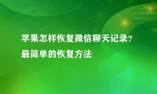 苹果怎样恢复微信聊天记录？最简单的恢复方法