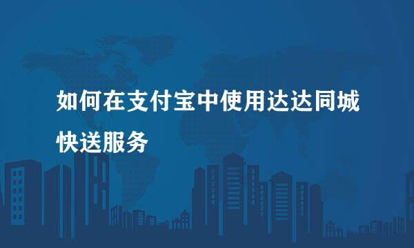 如何在支付宝中使用达达同城快送服务