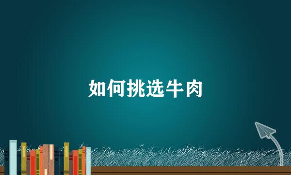 如何挑选牛肉