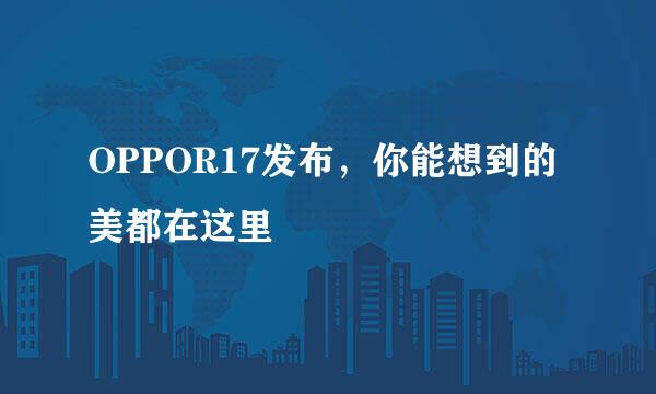 OPPOR17发布，你能想到的美都在这里