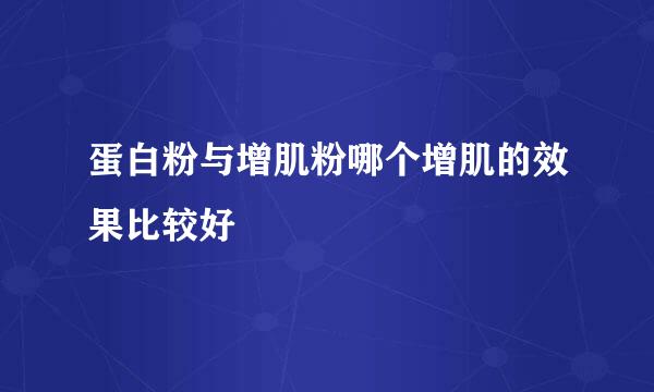 蛋白粉与增肌粉哪个增肌的效果比较好
