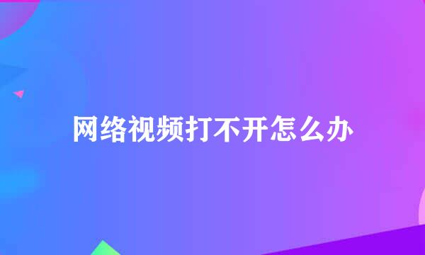 网络视频打不开怎么办