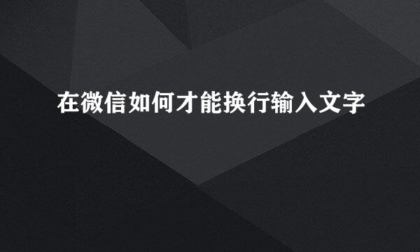 在微信如何才能换行输入文字