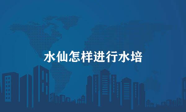水仙怎样进行水培