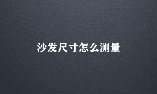 沙发尺寸怎么测量