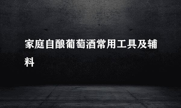 家庭自酿葡萄酒常用工具及辅料