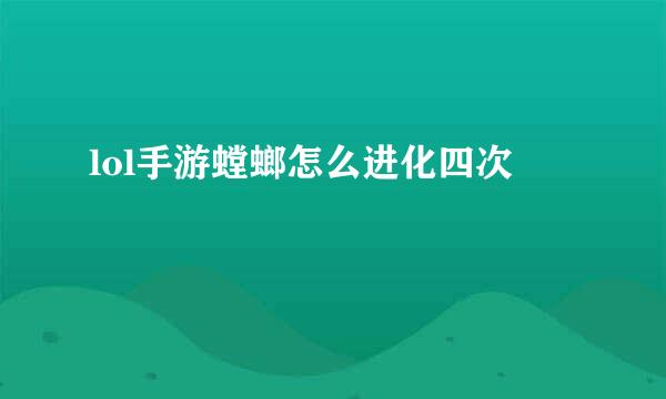 lol手游螳螂怎么进化四次