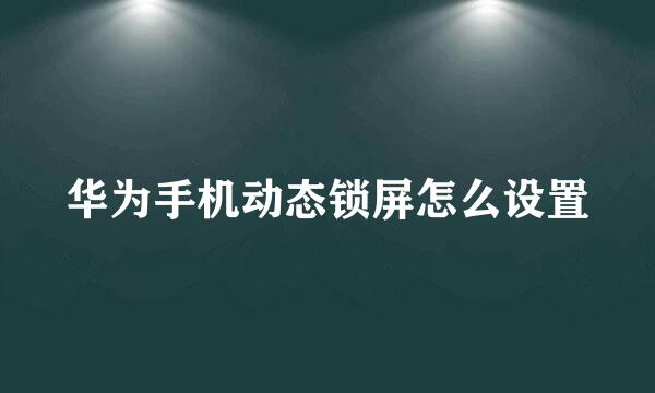 华为手机动态锁屏怎么设置