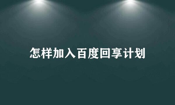 怎样加入百度回享计划