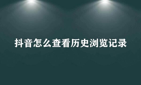 抖音怎么查看历史浏览记录