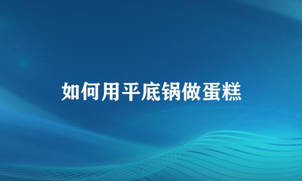 如何用平底锅做蛋糕