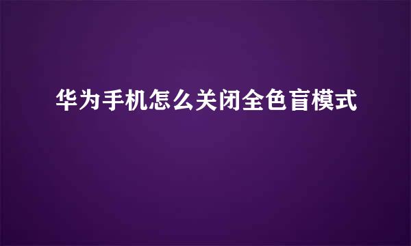 华为手机怎么关闭全色盲模式